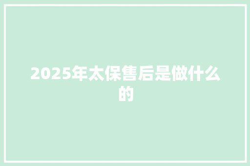 2025年太保售后是做什么的