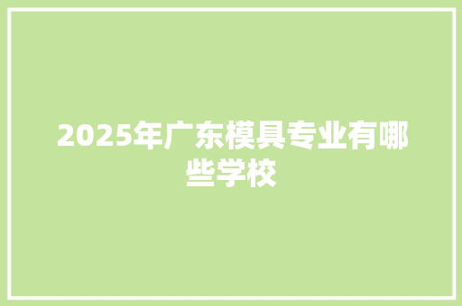 2025年广东模具专业有哪些学校