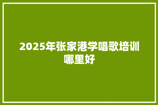 2025年张家港学唱歌培训哪里好