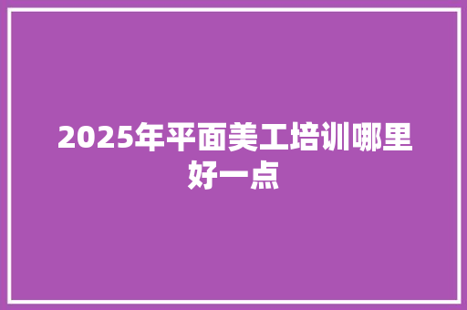 2025年平面美工培训哪里好一点