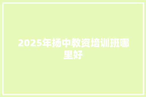 2025年扬中教资培训班哪里好