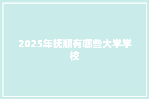 2025年抚顺有哪些大学学校