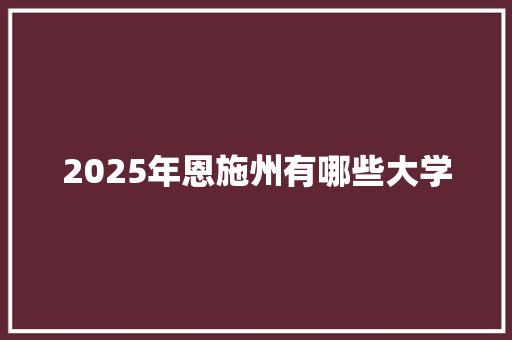 2025年恩施州有哪些大学