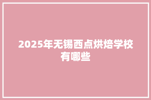 2025年无锡西点烘焙学校有哪些