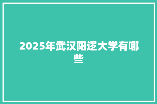 2025年武汉阳逻大学有哪些