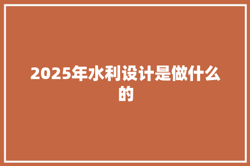 2025年水利设计是做什么的