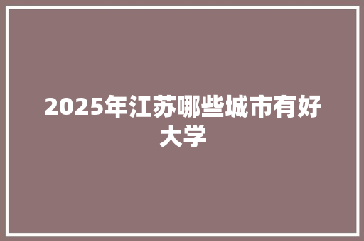 2025年江苏哪些城市有好大学