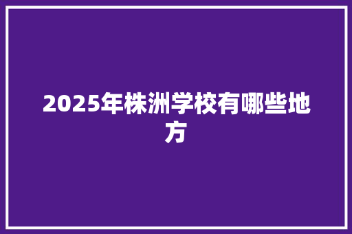 2025年株洲学校有哪些地方