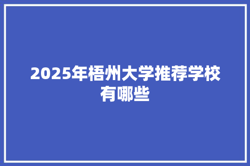 2025年梧州大学推荐学校有哪些 书信范文