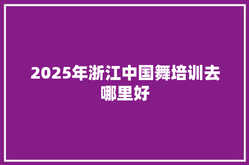 2025年浙江中国舞培训去哪里好