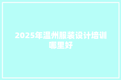 2025年温州服装设计培训哪里好