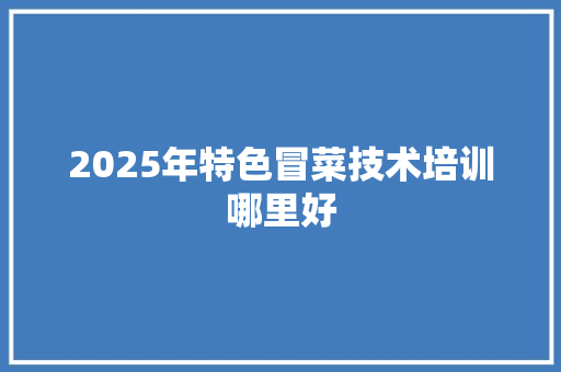 2025年特色冒菜技术培训哪里好