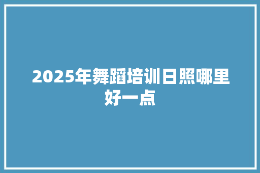 2025年舞蹈培训日照哪里好一点