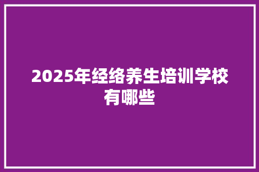 2025年经络养生培训学校有哪些 简历范文