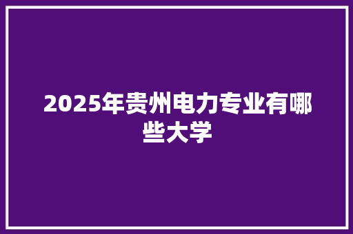 2025年贵州电力专业有哪些大学