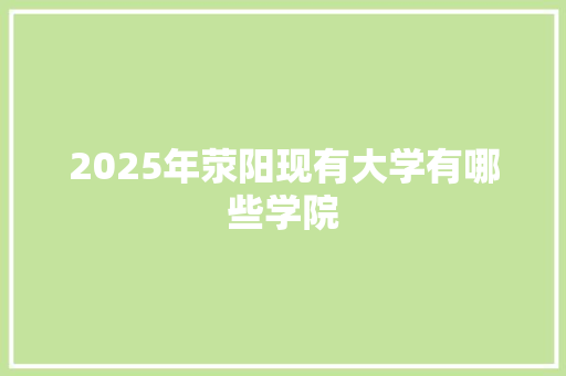 2025年荥阳现有大学有哪些学院