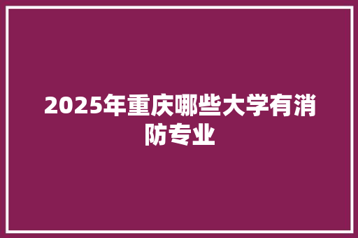 2025年重庆哪些大学有消防专业