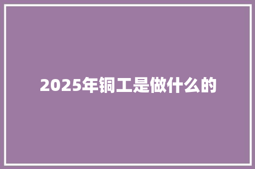 2025年铜工是做什么的