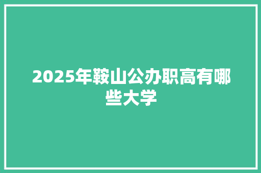 2025年鞍山公办职高有哪些大学