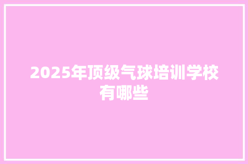 2025年顶级气球培训学校有哪些