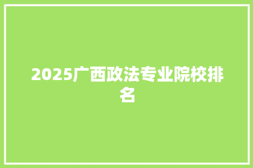 2025广西政法专业院校排名