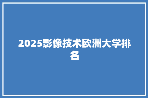 2025影像技术欧洲大学排名