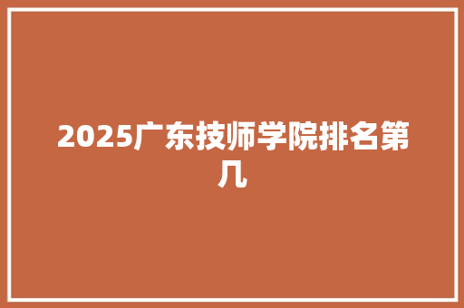 2025广东技师学院排名第几