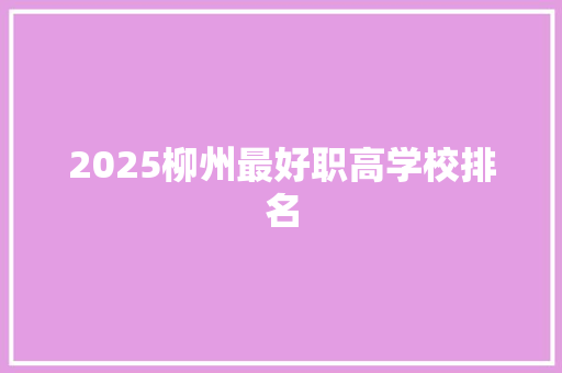 2025柳州最好职高学校排名