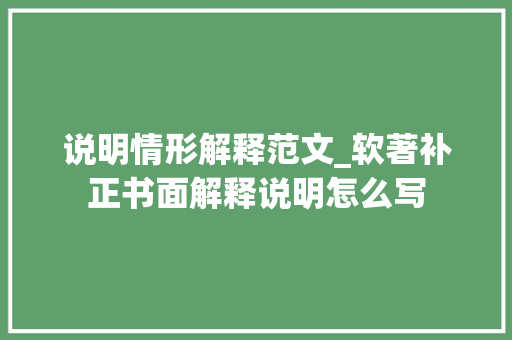 说明情形解释范文_软著补正书面解释说明怎么写