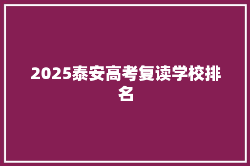 2025泰安高考复读学校排名 论文范文