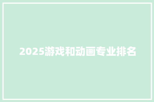 2025游戏和动画专业排名 职场范文