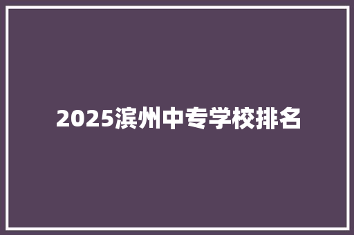 2025滨州中专学校排名