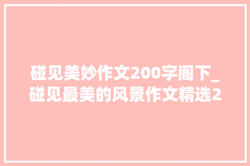 碰见美妙作文200字阁下_碰见最美的风景作文精选27篇