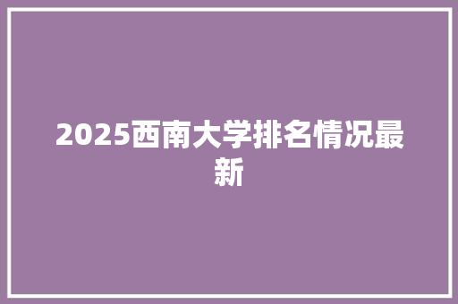 2025西南大学排名情况最新