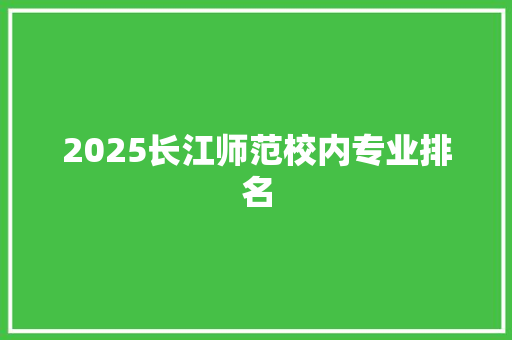 2025长江师范校内专业排名