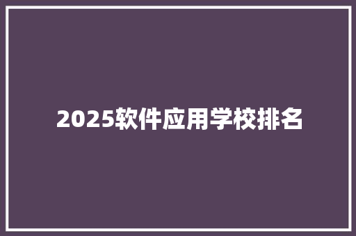 2025软件应用学校排名