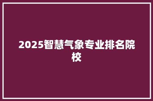 2025智慧气象专业排名院校