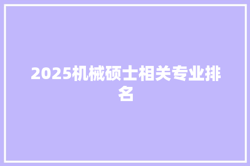 2025机械硕士相关专业排名