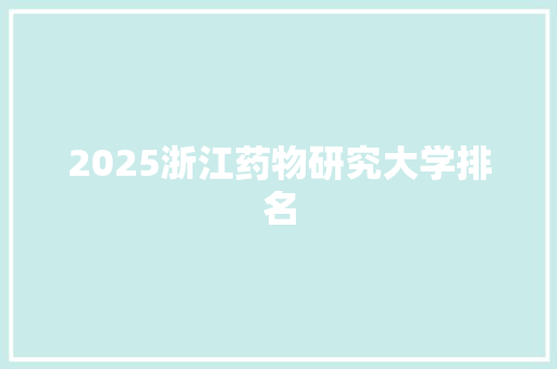 2025浙江药物研究大学排名 致辞范文