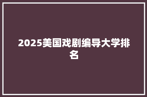 2025美国戏剧编导大学排名