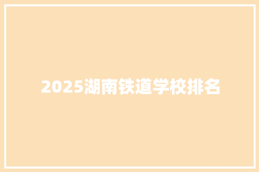 2025湖南铁道学校排名