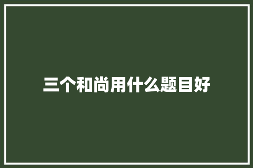 三个和尚用什么题目好