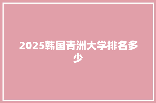 2025韩国青洲大学排名多少