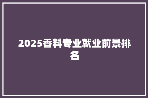 2025香料专业就业前景排名