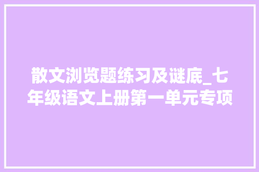 散文浏览题练习及谜底_七年级语文上册第一单元专项演习写景散文阅读含谜底可打印