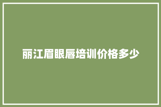 丽江眉眼唇培训价格多少