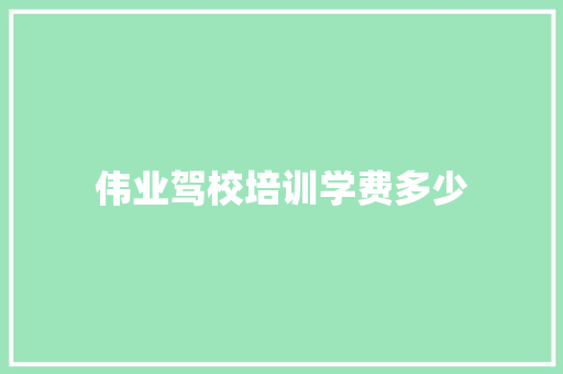 伟业驾校培训学费多少