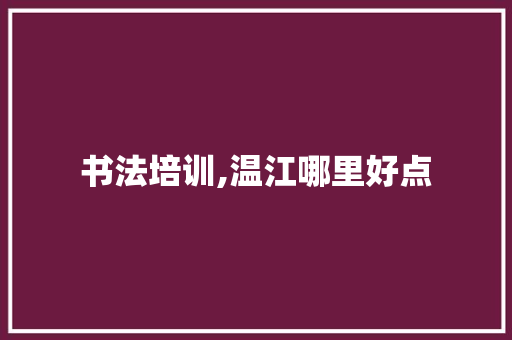 书法培训,温江哪里好点 报告范文