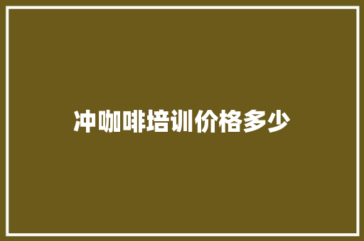 冲咖啡培训价格多少