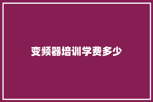 变频器培训学费多少 职场范文